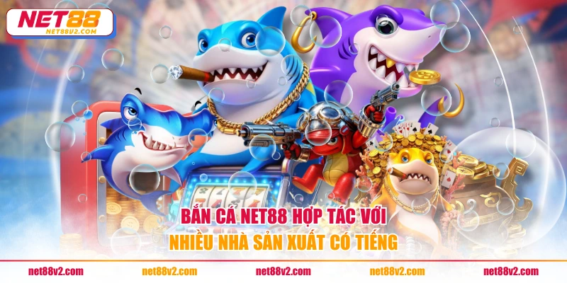 Bắn cá NET88 hợp tác với nhiều nhà sản xuất có tiếng