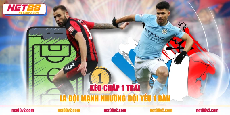 Kèo chấp 1 trái là đội mạnh nhường đội yếu 1 bàn