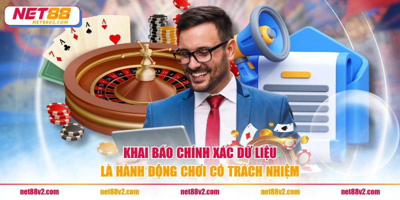 Khai báo chính xác dữ liệu là hành động chơi có trách nhiệm