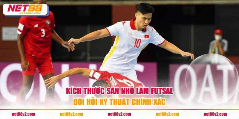 Kích thước sân nhỏ làm futsal đòi hỏi kỹ thuật chính xác