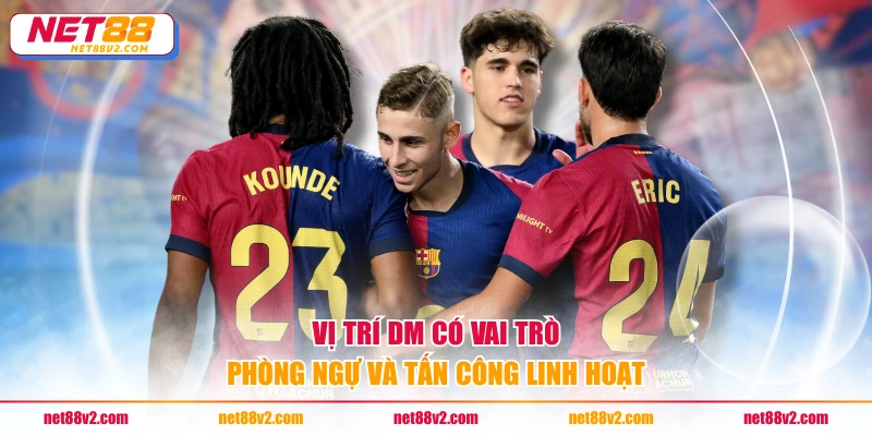Vị trí DM có vai trò phòng ngự và tấn công linh hoạt